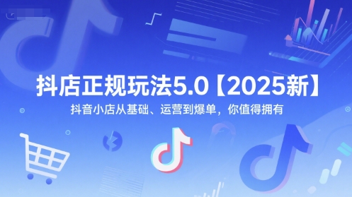 抖店正规玩法5.0【2025新】抖音小店从基础、运营到爆单，你值得拥有-秀人资源网