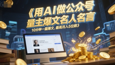 用AI做公众号流量主爆文名人名言，10分钟一篇爆文，最高月入5位数-秀人资源网