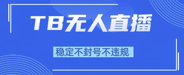 2025年TB无人直播带货10.0，全新技术，不违规，不封号，纯小白操作，日入1k【揭秘】-秀人资源网