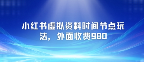 小红书虚拟资料时间节点玩法，外面收费980【附带项目教程】-秀人资源网