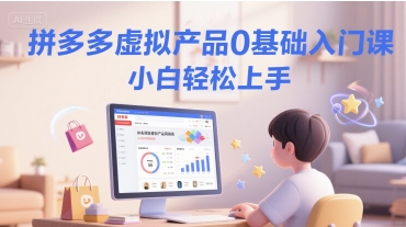 拼多多虚拟产品0基础入门课，小白轻松上手-秀人资源网