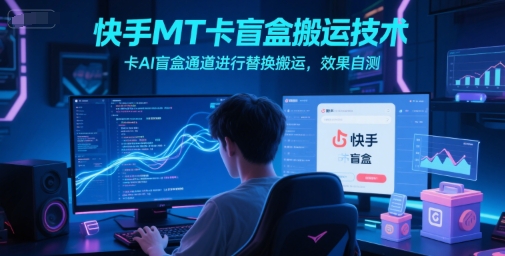 快手MT卡盲盒搬运技术，卡AI盲盒通道进行替换搬运，效果自测-秀人资源网