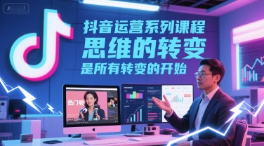 抖音运营系列课程，思维的转变，是所有转变的开始-秀人资源网