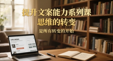 提升文案能力系列课，思维的转变，是所有转变的开始-秀人资源网