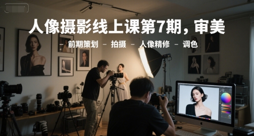 人像摄影线上课第7期，审美-前期策划-拍摄-人像精修-调色-秀人资源网