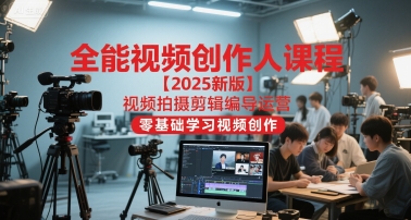 全能视频创作人课程【2025新版】视频拍摄剪辑编导运营，零基础学习视频创作-秀人资源网