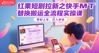 红果短剧拉新之快手MT替换搬运全流程实操课，零粉上车，日入多张-秀人资源网