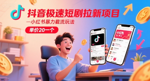 抖音极速短剧拉新项目，小红书暴力截流玩法，单价20一个-秀人资源网
