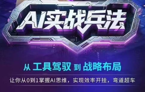AI实战兵法，从工具驾驭到战略布局，​从0~1掌握ai思维，实现效率，开挂弯道超车-秀人资源网