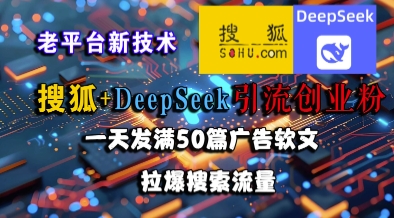 搜狐+DeepSeek引流创业粉，老平台新技术，一天发满50篇广告软文，拉爆搜索流量-秀人资源网