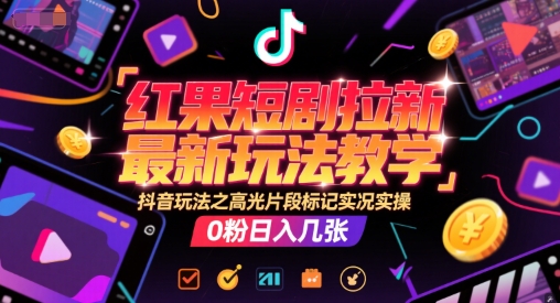 红果短剧拉新最新玩法教学，抖音玩法之高光片段标记实况实操，0粉日入几张-秀人资源网