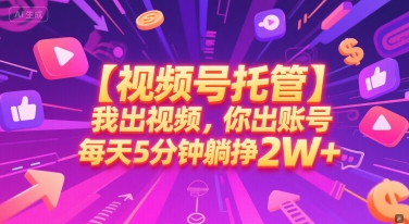 【视频号托管 】我出视频，你出账号，每天5分钟发布，最高躺挣2W+【揭秘】-秀人资源网
