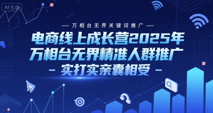 电商线上成长营2025年，万相台无界关键词推广-万相台无界精准人群推广-实打实亲囊相受-秀人资源网