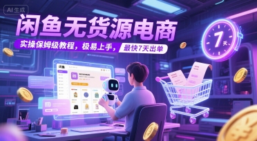 闲鱼无货源电商，实操保姆级教程，极易上手，最快7天出单-秀人资源网