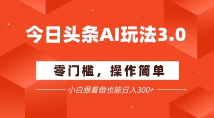 今日头条爆文玩法3.0  配合AI工具轻松矩阵    小白也能日入3张+-秀人资源网