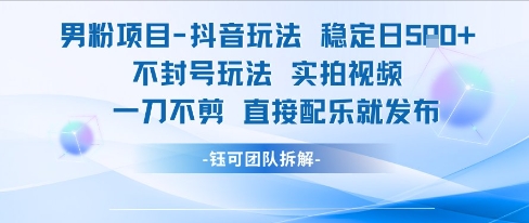 男粉项目抖音玩法稳定日收5张实拍视频一刀不剪直接配乐就发布不封号玩法-整合资源网