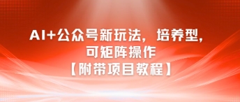 AI+公众号新玩法之培养型，可矩阵操作【附带项目教程】-秀人资源网