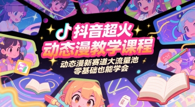 抖音超火动态漫教学课程，动态漫新赛道大流量池，零基础也能学会-秀人资源网