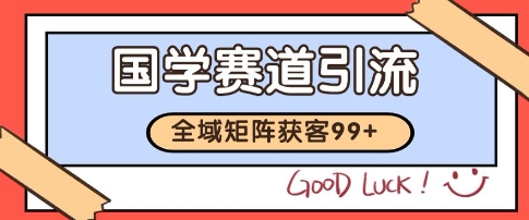 国学赛道精准拓客，自热矩阵日引99+ 获客SOP【揭秘】-秀人资源网