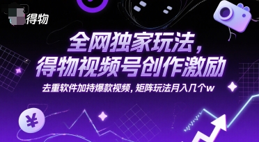 全网独家玩法，得物视频号创作激励 去重软件加持爆款视频，矩阵玩法月入几个w【揭秘】-秀人资源网