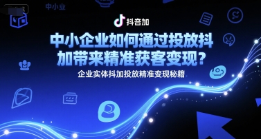中小企业如何通过投放抖加带来精准获客变现？企业实体抖加投放精准变现秘籍-秀人资源网