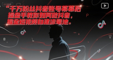 千万粉丝抖音账号幕后操盘手教你如何做抖音，掘金短视频自建流量池-秀人资源网