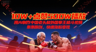 10W+点赞500W播放，用AI制作中国老头和外国拳王格斗视频，条条原创，快速涨粉变现-秀人资源网