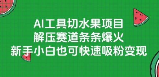 AI工具切水果项目，解压赛道条条爆火，新手小白也可快速吸粉变现-整合资源网