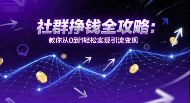 社群挣钱全攻略：教你从0到1轻松实现引流变现-整合资源网