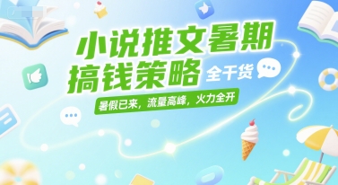 小说推文暑期搞钱策略，全干货，暑假已来，流量高峰，火力全开-秀人资源网