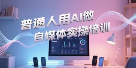 普通人用AI做自媒体实操培训，普通人一个人用ai做自媒体，视频制作、短视频引流、直播带货，轻松入门-整合资源网