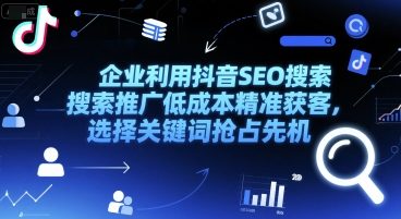 企业利用抖音SEO搜索推广低成本精准获客，选择关键词抢占先机-秀人资源网