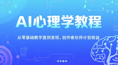 AI心理学教程，从零基础教学直到变现，创作者伙伴计划收益-整合资源网