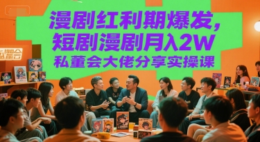 漫剧红利期爆发，短剧漫剧月入2W私董会大佬分享实操课-秀人资源网