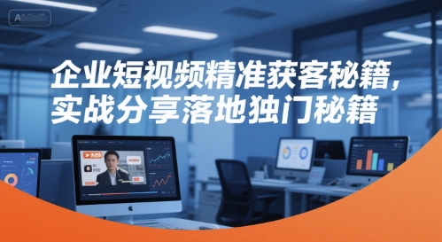 企业短视频精准获客秘籍，实战分享落地独门秘籍-秀人资源网