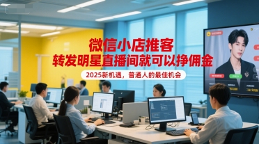 微信小店推客，转发明星直播间就可以挣佣金，2025新机遇，普通人的最佳机会-秀人资源网
