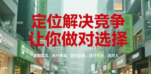 定位解决竞争，让你做对选择，复制成功，选对赛道，选对品类，选对平台，选对人-整合资源网
