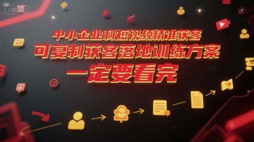 中小企业利用短视频精准获客，可复制获客落地训练方案，做好短视频，一定要看完-秀人资源网
