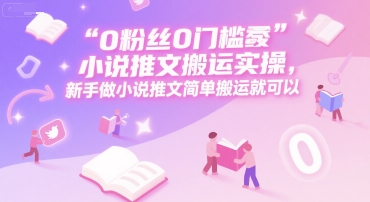 0 粉丝0门槛小说推文搬运实操，新手做小说推文简单搬运就可以-秀人资源网