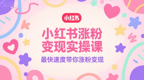 小红书涨粉变现实操课，最快速度带你涨粉变现-整合资源网