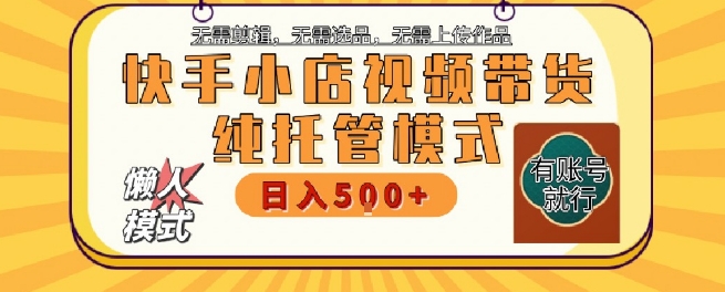 快手小店托管代运营，无需剪辑，无需选品，无需上传作品，全程无需操作，轻松月入5k+【揭秘】-秀人资源网