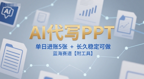 AI代写PPT，单日进账5张+，长久稳定可做，蓝海赛道【附工具】-秀人资源网