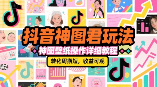 抖音神图君玩法，神图壁纸操作详细教程，转化周期短，收益可观-秀人资源网