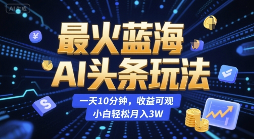 最火蓝海AI头条玩法，一天10分钟，收益可观，小白轻松月入3W【揭秘】-秀人资源网