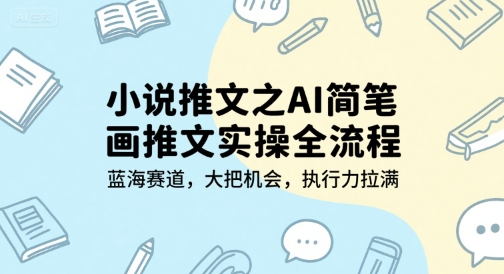 小说推文之AI简笔画推文实操全流程，蓝海赛道，大把机会，执行力拉满-秀人资源网