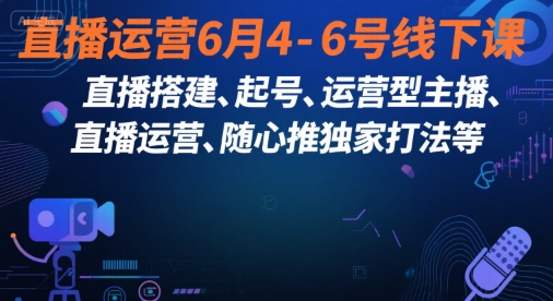 直播运营6月4-6号线下课，‬直播搭建、起号、运营型主播、直播运‬营、随心推独家打法等-秀人资源网