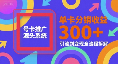 号卡推广源头系统，单卡分销收益3张+，引流到变现全流程拆解【揭秘】-秀人资源网