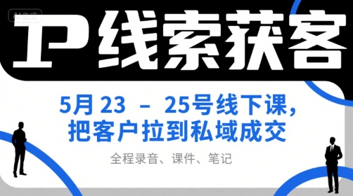 IP线索获客5月23-25号线下课，把客户拉到私域成交（录音+课件+笔记）-秀人资源网