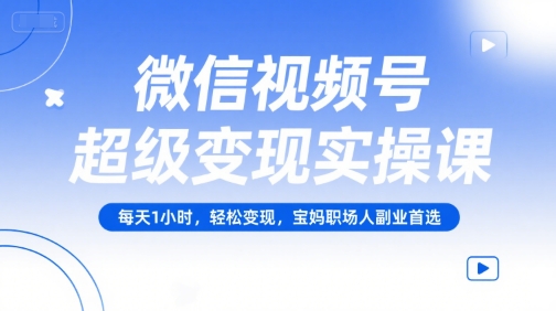 微信视频号超级变现实操课，每天1小时，轻松变现，宝妈职场人副业首选-秀人资源网