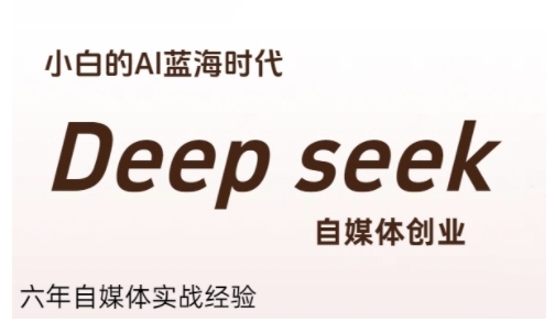 普通人利用Deepseek自媒体创业，零基础友好，小白的AI蓝海时代-秀人资源网